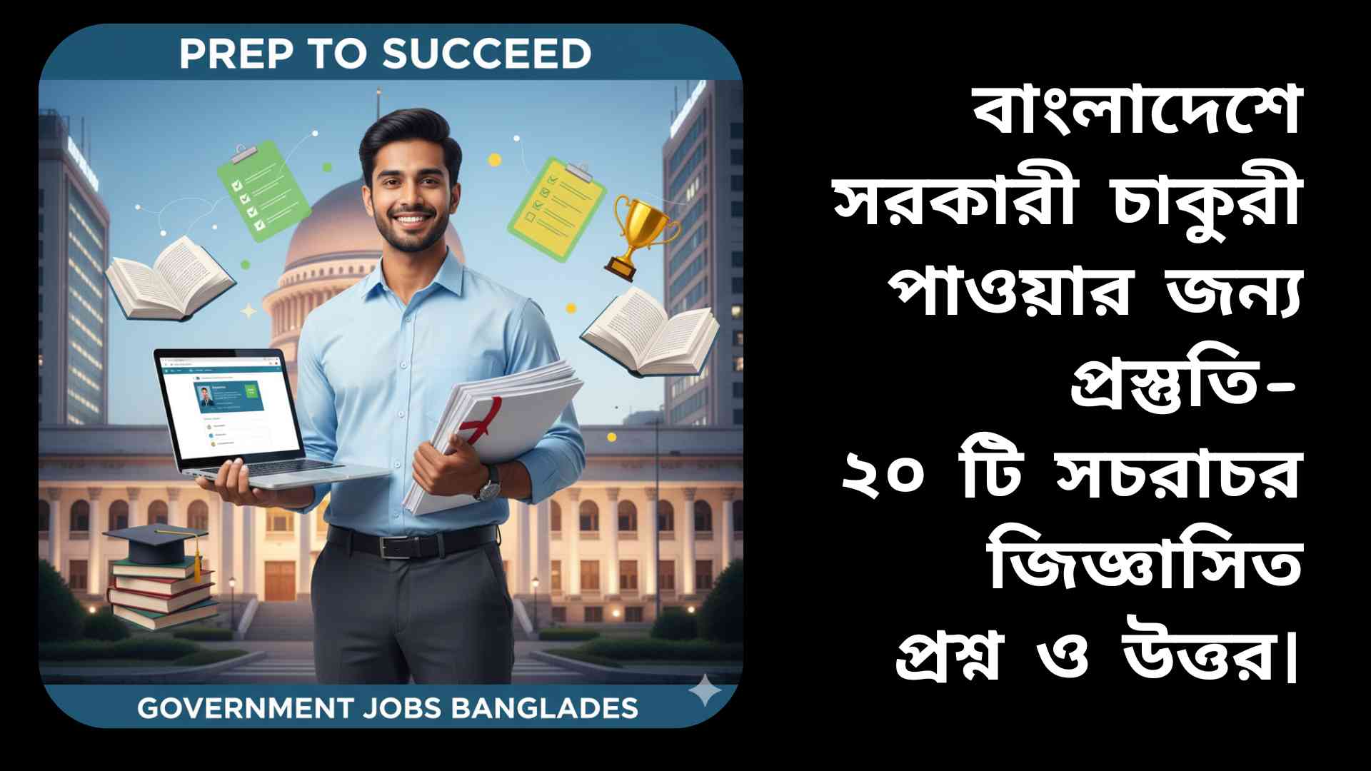 একজন আত্মবিশ্বাসী বাংলাদেশি ব্যক্তি সরকারি চাকুরীর প্রস্তুতি করছেন, হাতে নথি ও ল্যাপটপ ধরে, পেছনে সরকারি ভবনের ছবি।