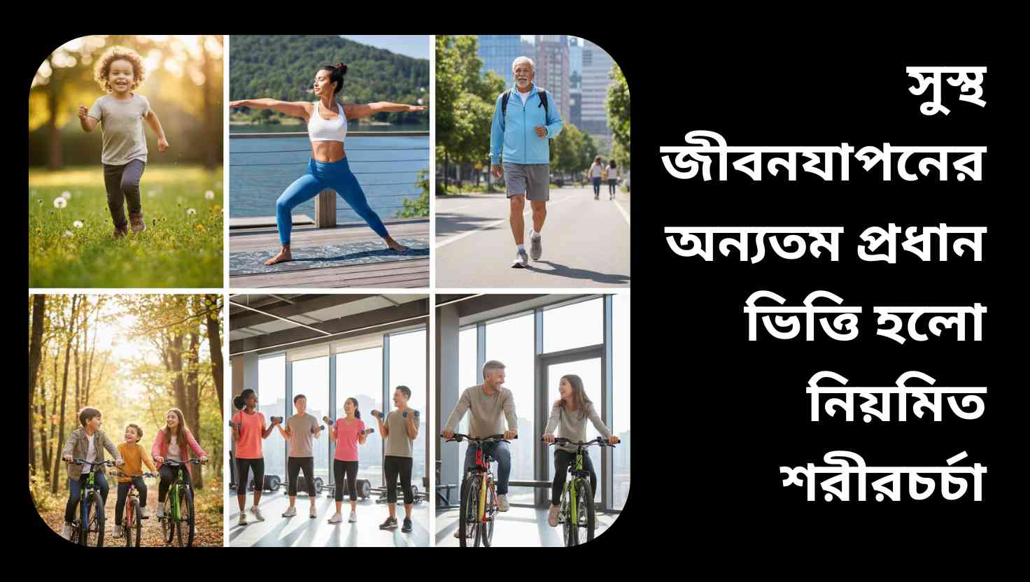 বিভিন্ন বয়সের মানুষ শারীরিক ব্যায়াম করছে, শিশু পার্কে দৌড়াচ্ছে, নারী যোগ করছে, বৃদ্ধ ব্যক্তি দ্রুত হাঁটছে, সুস্থ জীবনযাপনের উদাহরণ।