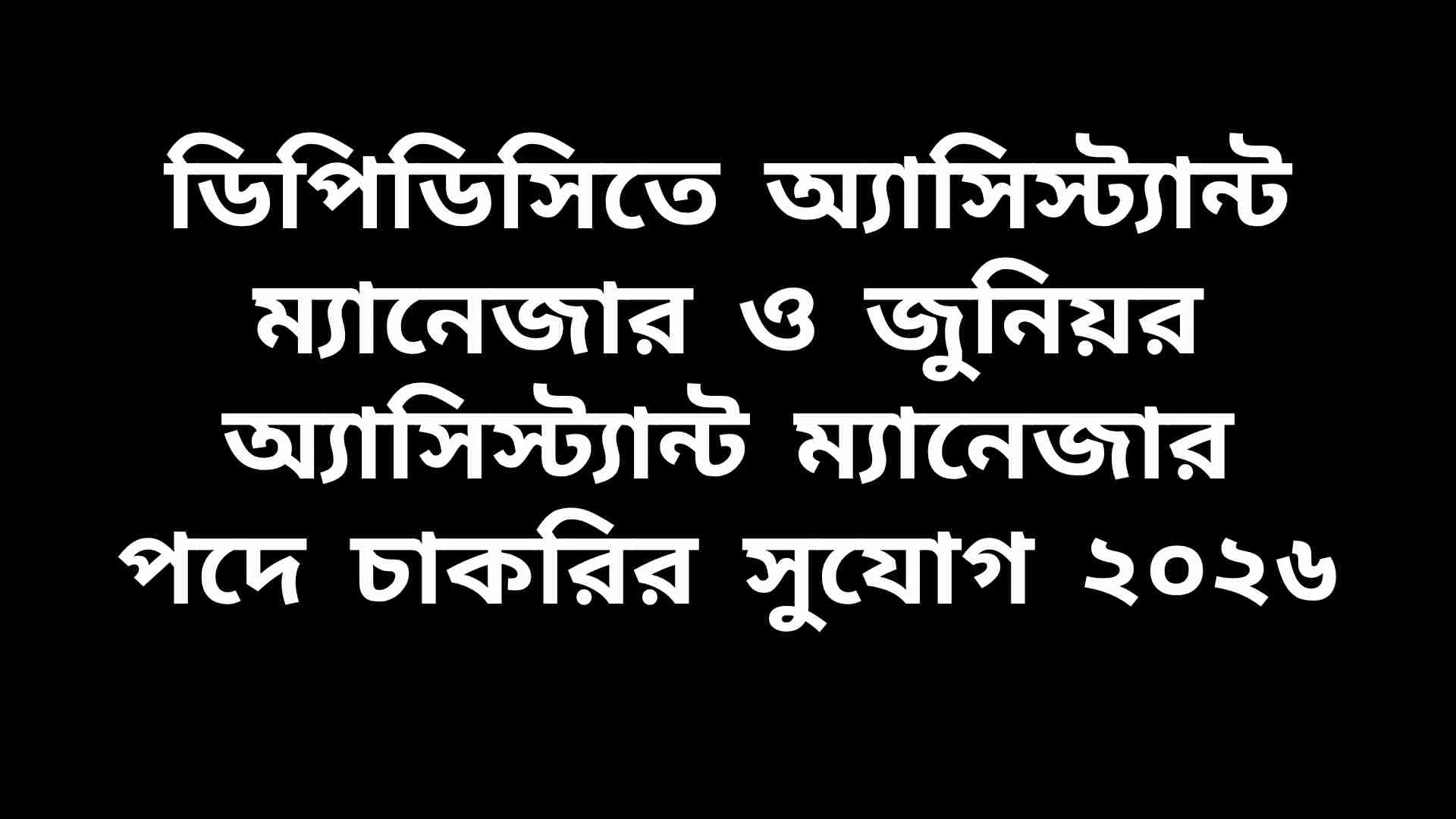 ডিপিডিসিতে অ্যাসিস্ট্যান্ট ম্যানেজার ও জুনিয়র অ্যাসিস্ট্যান্ট ম্যানেজার পদে চাকরির বিজ্ঞপ্তি ২০২৬, আবেদন চলছে।