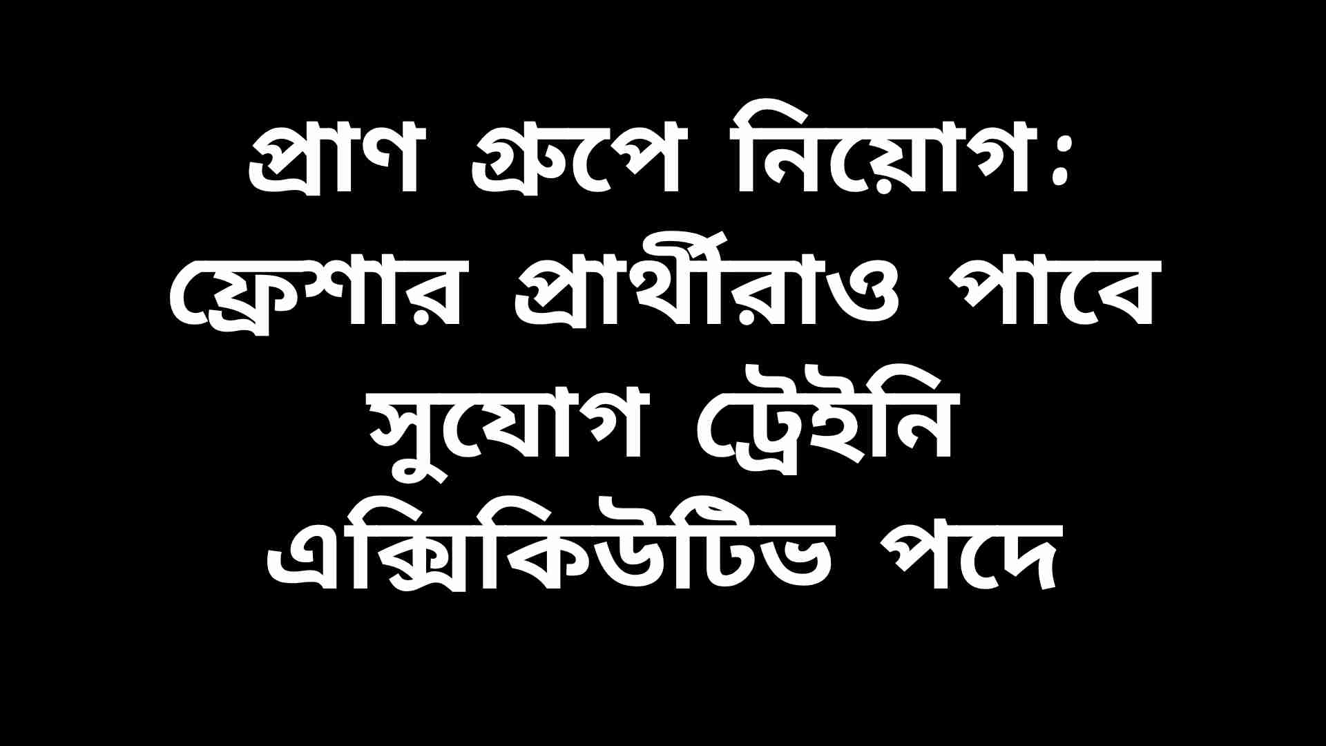 প্রাণ গ্রুপে ট্রেইনি এক্সিকিউটিভ পদে নিয়োগ বিজ্ঞপ্তি, ফ্রেশাররা আবেদন করতে পারবে