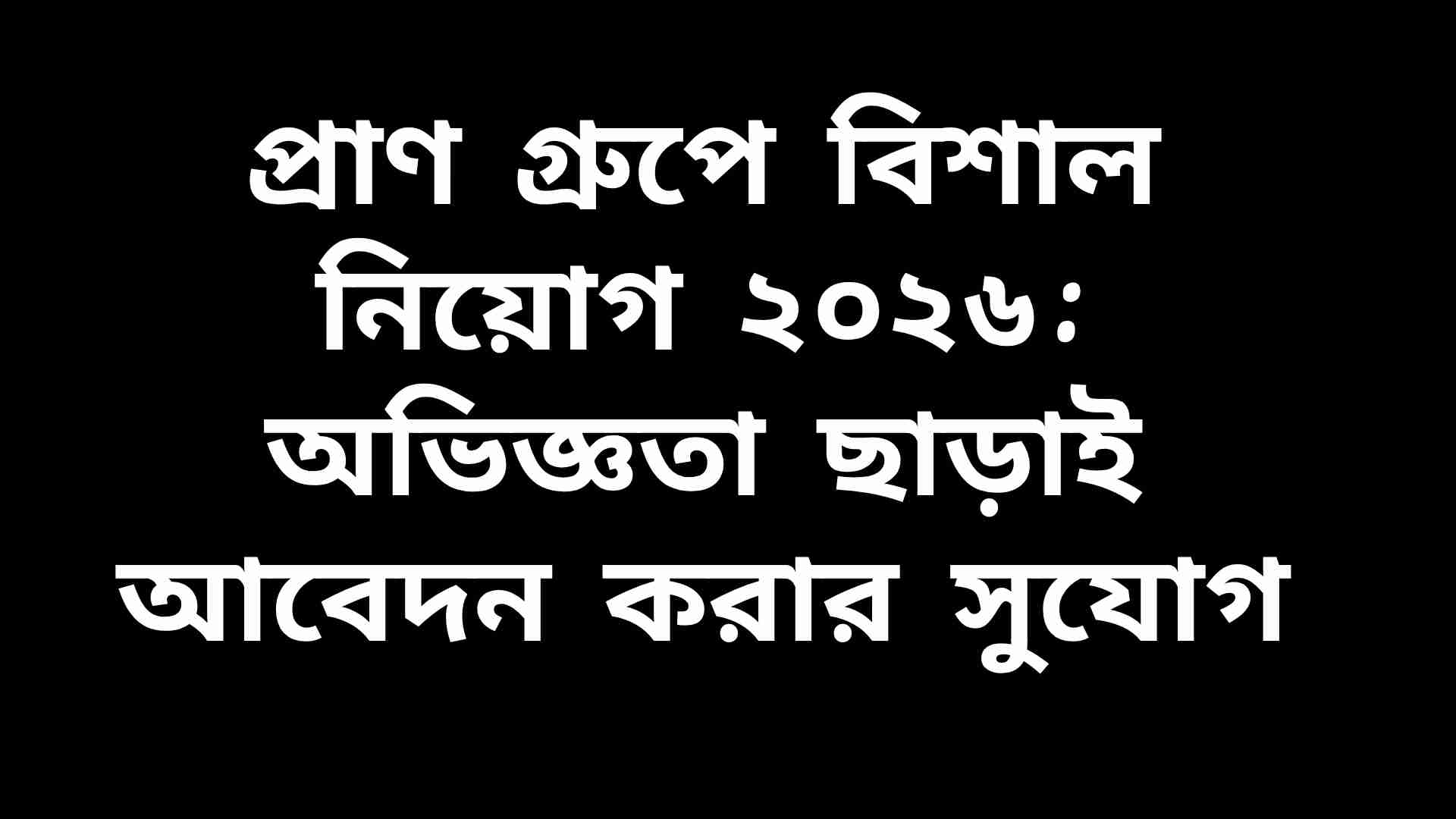 প্রাণ গ্রুপে বিশাল নিয়োগ ২০২৬: অভিজ্ঞতা ছাড়াই আবেদন করার সুযোগ