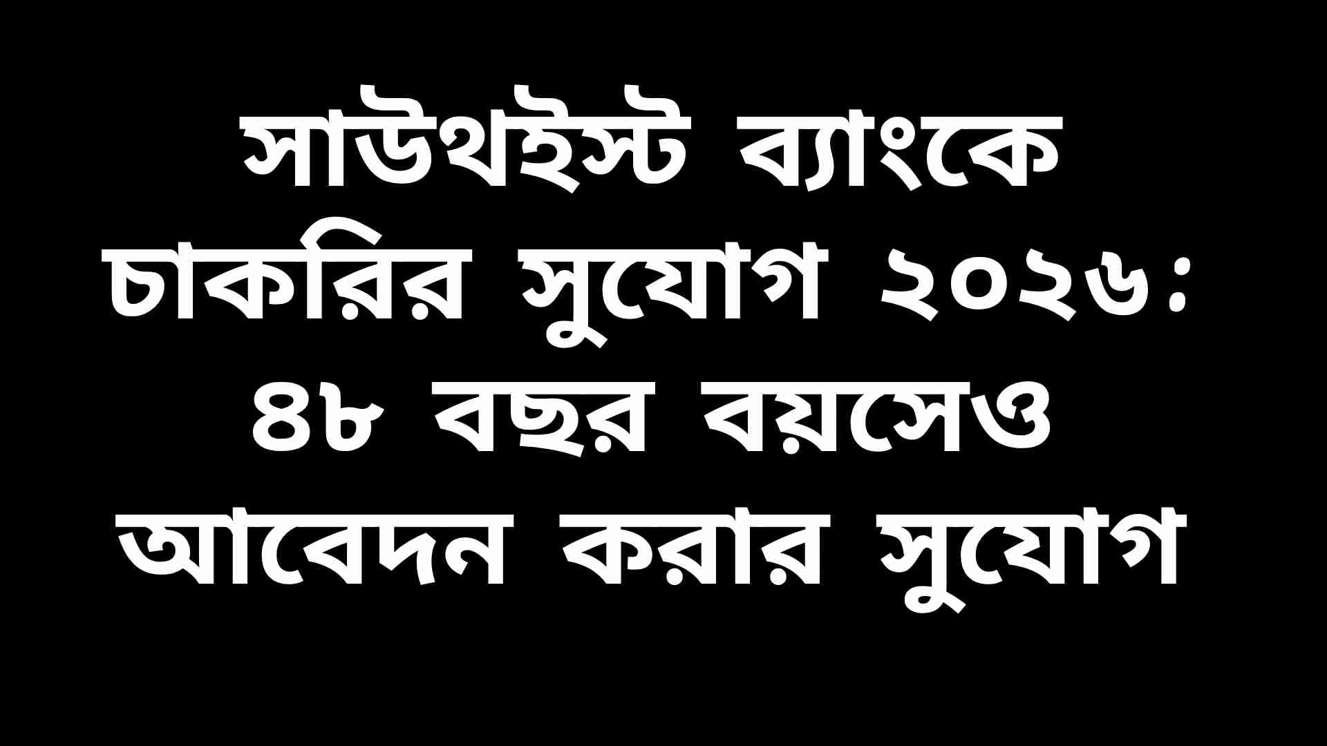 সাউথইস্ট ব্যাংকের চাকরির বিজ্ঞপ্তি ২০২৬ যেখানে ৪৮ বছর বয়স পর্যন্ত প্রার্থীরা আবেদন করতে পারবেন