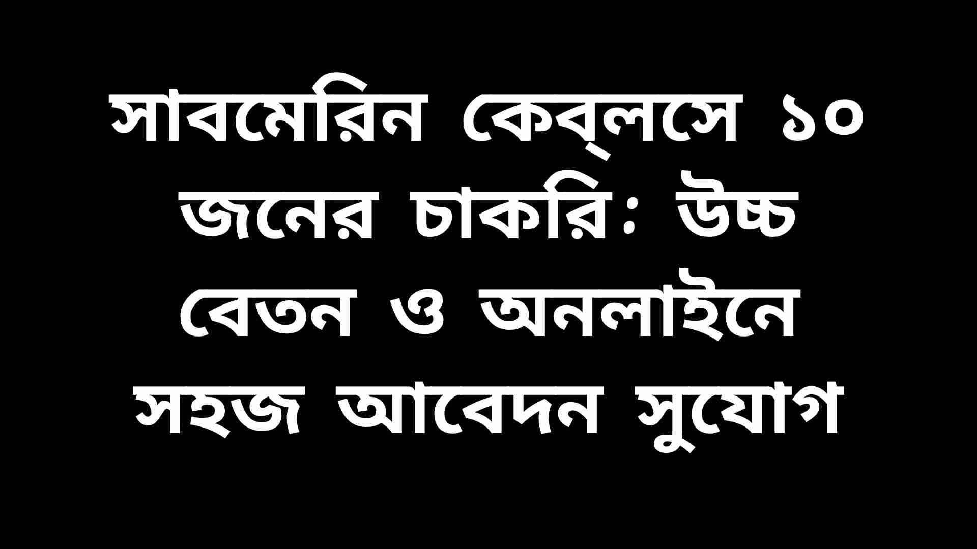 সাবমেরিন কেব্‌লসে ১০ জনের জন্য নতুন চাকরির সুযোগ, উচ্চ বেতন ও অনলাইনে সহজ আবেদন সুবিধা।