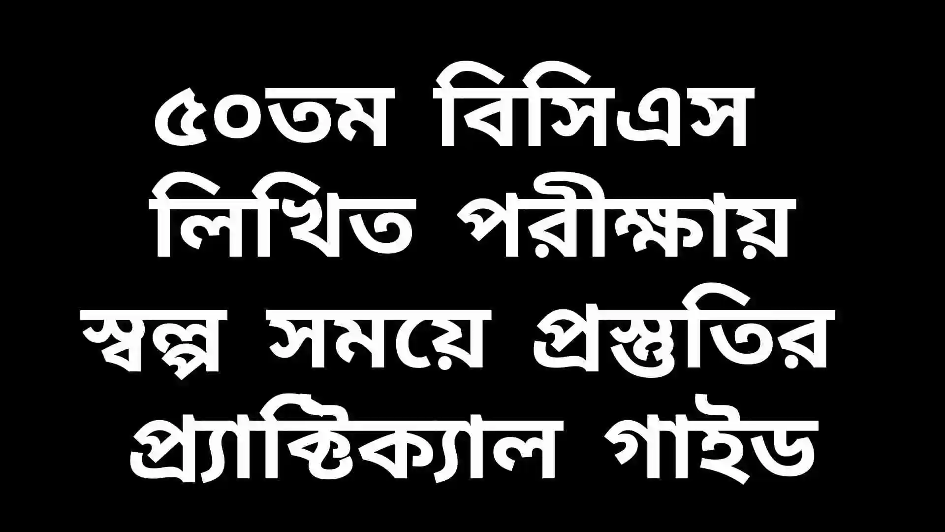 ৫০তম বিসিএস লিখিত পরীক্ষার জন্য দ্রুত ও কার্যকর প্রস্তুতি কৌশল