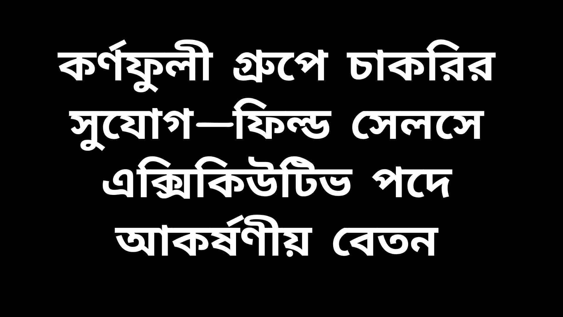 কর্ণফুলী গ্রুপে ফিল্ড সেলস এক্সিকিউটিভ পদে চাকরির সুযোগের বিজ্ঞপ্তি