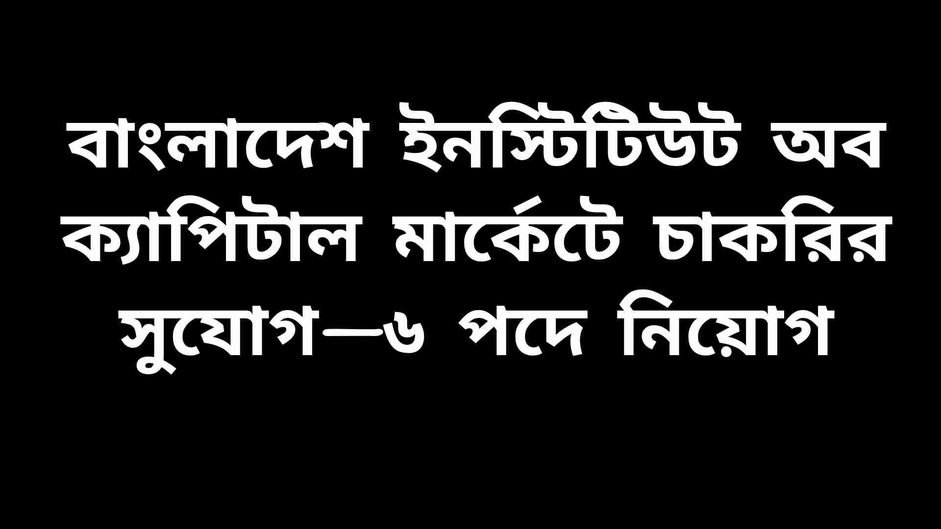 বাংলাদেশ ইনস্টিটিউট অব ক্যাপিটাল মার্কেটে ৬টি পদে চাকরির নিয়োগ বিজ্ঞপ্তির ছবি