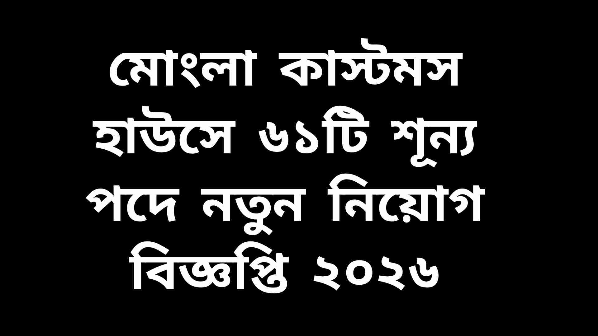মোংলা কাস্টমস হাউসে নতুন নিয়োগ বিজ্ঞপ্তি ২০২৬, ৬১টি শূন্য পদে আবেদন চলছে
