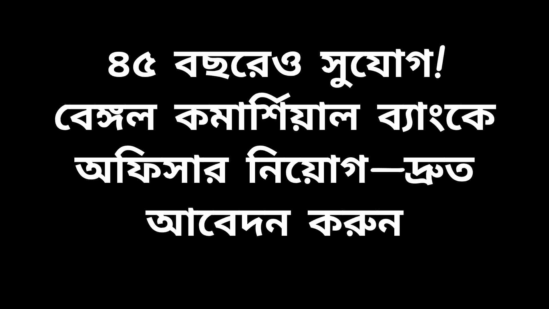 বেঙ্গল কমার্শিয়াল ব্যাংকে অফিসার পদে নিয়োগ বিজ্ঞপ্তির পোস্টার, যেখানে ৪৫ বছর পর্যন্ত প্রার্থীদের আবেদনের সুযোগ দেখানো হয়েছে।
